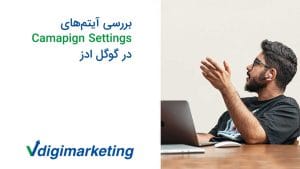 برسی آیتم های camapin settings در گوگل ادز