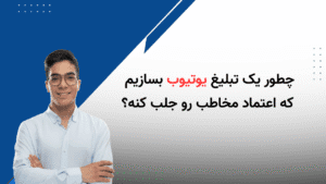 چطور یه تبلیغ یوتیوب بسازیم که اعتماد ایجاد کنه ؟
