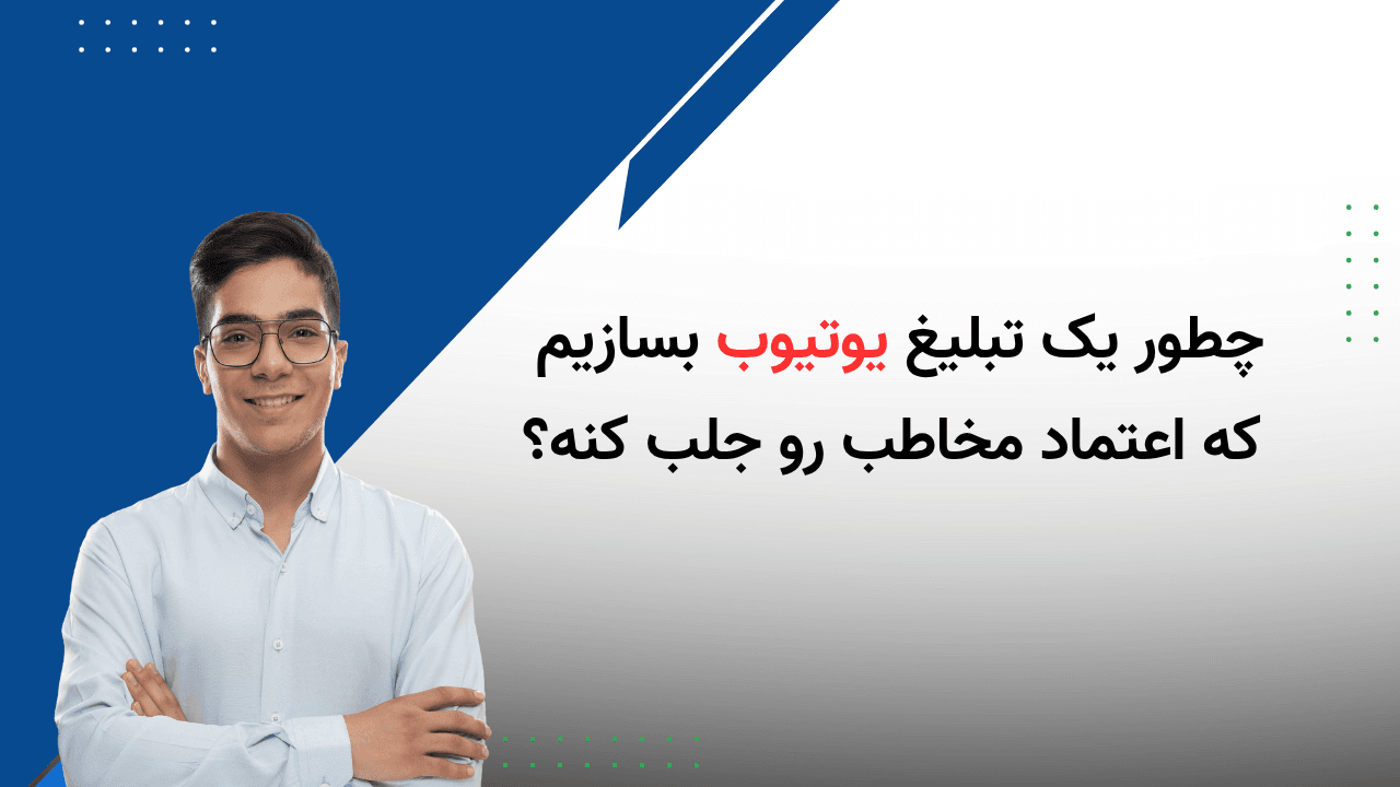 چطور یه تبلیغ یوتیوب بسازیم که اعتماد ایجاد کنه ؟