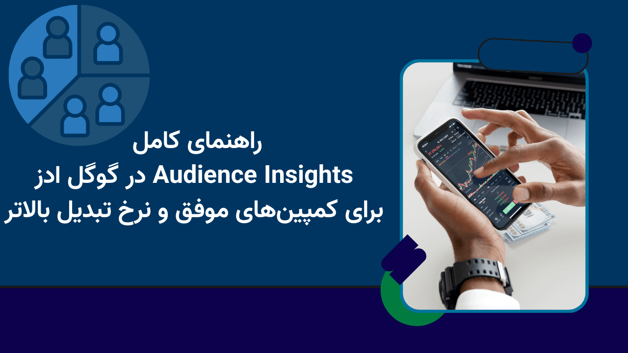 راهنمای کامل Audience Insights در گوگل ادز برای کمپین‌های موفق و نرخ تبدیل بالاتر